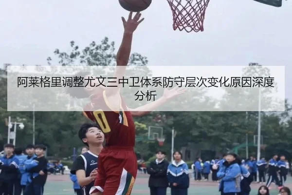 阿莱格里调整尤文三中卫体系防守层次变化原因深度分析