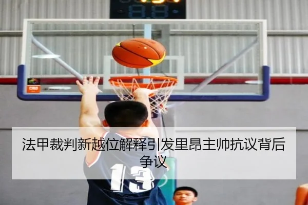 法甲裁判新越位解释引发里昂主帅抗议背后争议