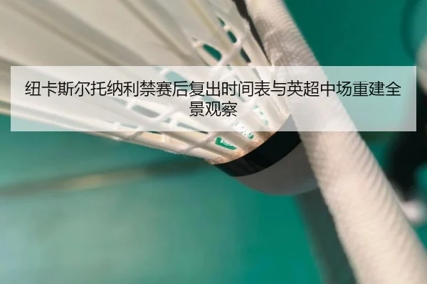 纽卡斯尔托纳利禁赛后复出时间表与英超中场重建全景观察