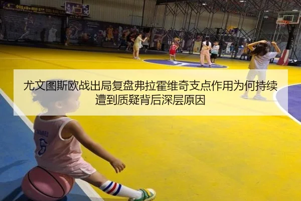 尤文图斯欧战出局复盘弗拉霍维奇支点作用为何持续遭到质疑背后深层原因